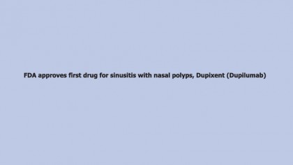 FDA approves first drug for sinusitis with nasal polyps, Dupixent (Dupilumab)