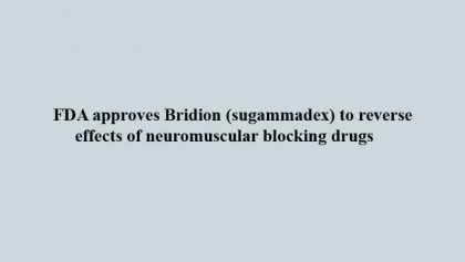 FDA approves Bridion (sugammadex) to reverse effects of neuromuscular blocking drugs