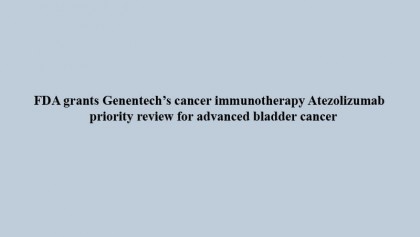 FDA grants Genentech�s cancer immunotherapy Atezolizumab priority review for advanced bladder cancer
