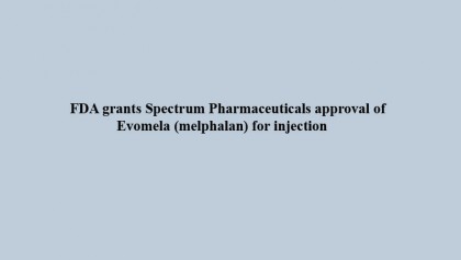 FDA grants Spectrum Pharmaceuticals approval of Evomela (melphalan) for injection 