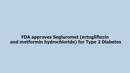 FDA approves Segluromet (ertugliflozin and metformin hydrochloride) for Type 2 Diabetes