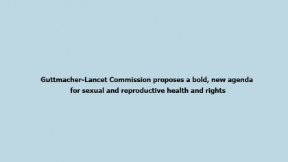 Guttmacher-Lancet Commission proposes a bold, new agenda for sexual and reproductive health and rights