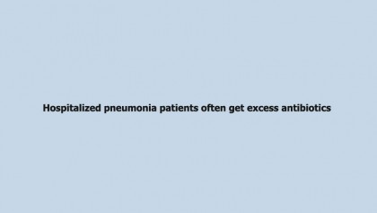 Hospitalized pneumonia patients often get excess antibiotics