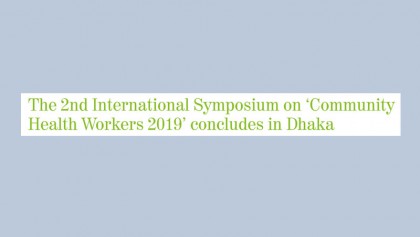 The 2nd International Symposium on ‘Community Health Workers 2019’ concludes in Dhaka 