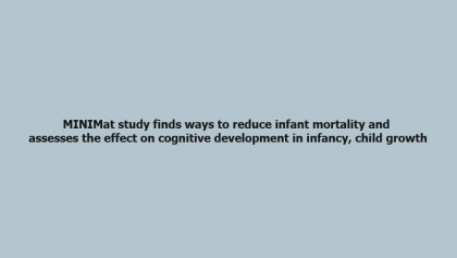 MINIMat study finds ways to reduce infant mortality and assesses the effect on cognitive development in infancy, child growth 