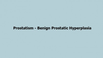 Prostatism - Benign Prostatic Hyperplasia