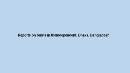 Reports on burns in theindependent, Dhaka, Bangladesh