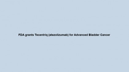 FDA grants Tecentriq (atezolizumab) for Advanced Bladder Cancer