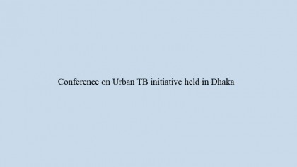 Conference on Urban TB initiative held in Dhaka