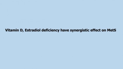 Vitamin D, Estradiol deficiency have synergistic effect on MetS
