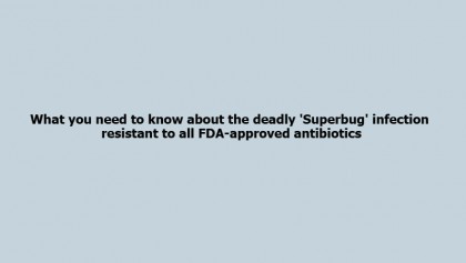 What you need to know about the deadly 'Superbug' infection resistant to all FDA-approved antibiotics