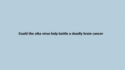 Could the zika virus help battle a deadly brain cancer?