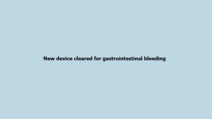 New device cleared for gastrointestinal bleeding