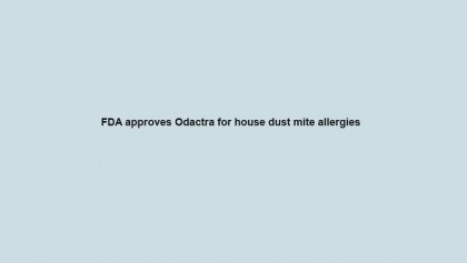 FDA approves Odactra for house dust mite allergies