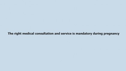 The right medical consultation and service is mandatory during pregnancy