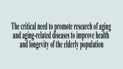 The critical need to promote research of aging and aging-related diseases to improve health and longevity of the elderly population