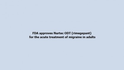 FDA approves Nurtec ODT (rimegepant) for the acute treatment of migraine in adults