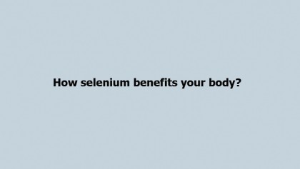 How selenium benefits your body?