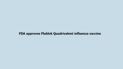 FDA approves Flublok Quadrivalent influenza vaccine