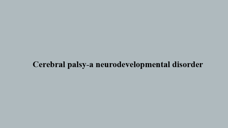 Cerebral palsy-a neurodevelopmental disorder