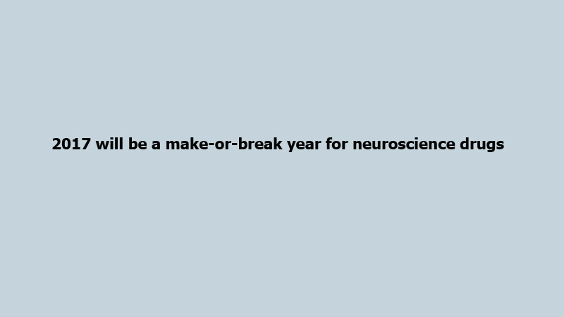 2017 will be a make-or-break year for neuroscience drugs