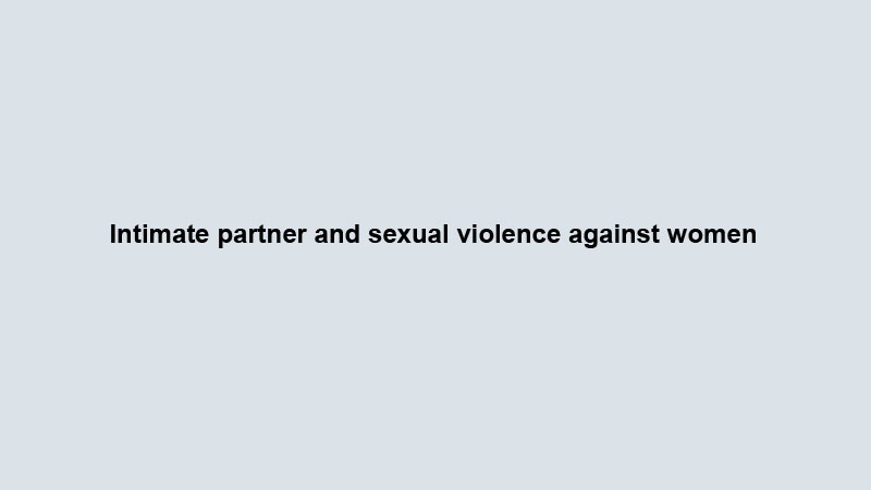 Intimate partner and sexual violence against women