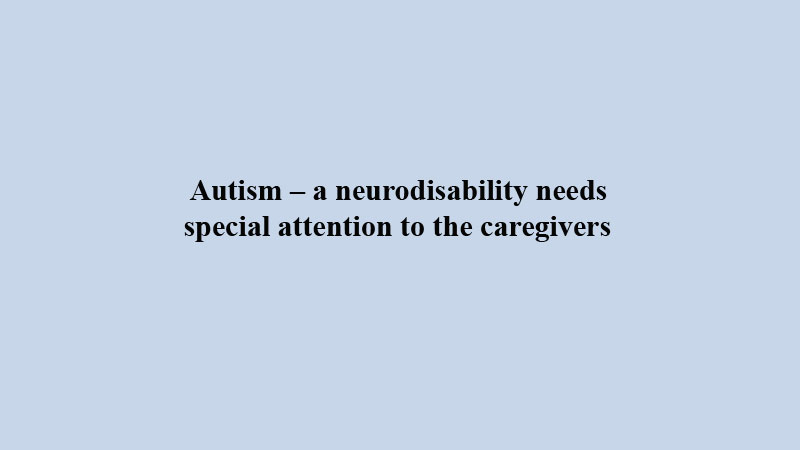 Autism � a neurodisability needs special attention to the caregivers
