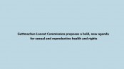 Guttmacher-Lancet Commission proposes a bold, new agenda for sexual and reproductive health and rights