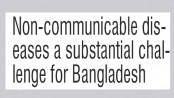 Non-communicable diseases a substantial challenge for Bangladesh 