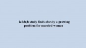 icddr,b study finds obesity a growing problem for married women 