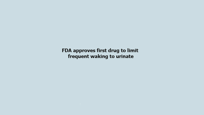 FDA approves first drug to limit 
frequent waking to urinate